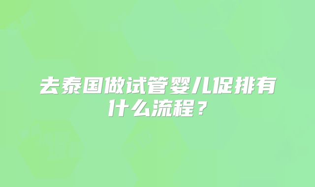 去泰国做试管婴儿促排有什么流程？
