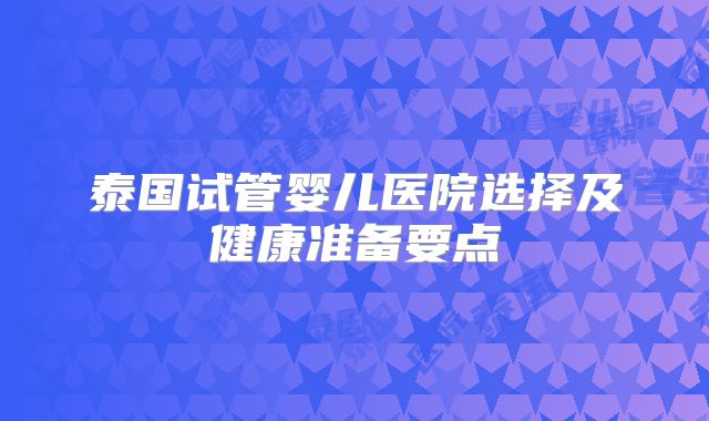 泰国试管婴儿医院选择及健康准备要点