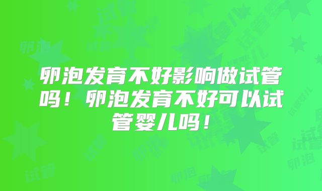 卵泡发育不好影响做试管吗！卵泡发育不好可以试管婴儿吗！