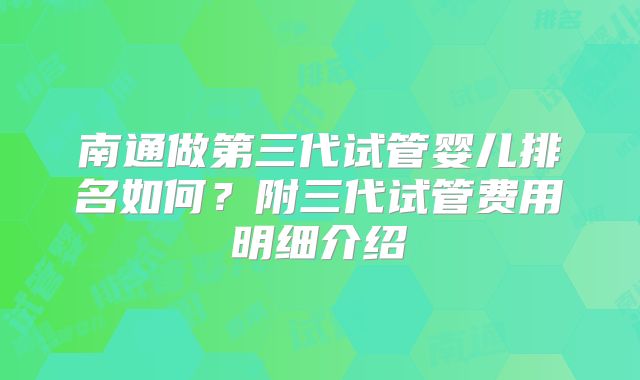 南通做第三代试管婴儿排名如何？附三代试管费用明细介绍