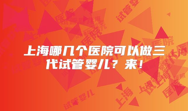上海哪几个医院可以做三代试管婴儿?来!