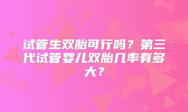 试管生双胎可行吗？第三代试管婴儿双胎几率有多大？
