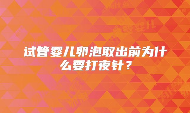 试管婴儿卵泡取出前为什么要打夜针？