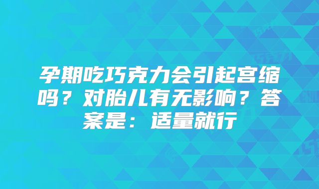 孕期吃巧克力会引起宫缩吗？对胎儿有无影响？答案是：适量就行