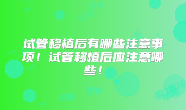 试管移植后有哪些注意事项！试管移植后应注意哪些！