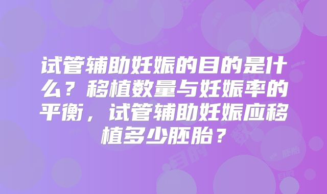 试管辅助妊娠的目的是什么？移植数量与妊娠率的平衡，试管辅助妊娠应移植多少胚胎？