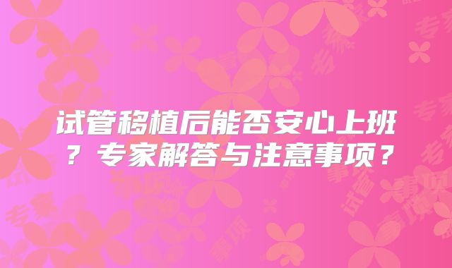 试管移植后能否安心上班？专家解答与注意事项？