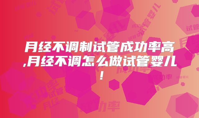 月经不调制试管成功率高,月经不调怎么做试管婴儿!