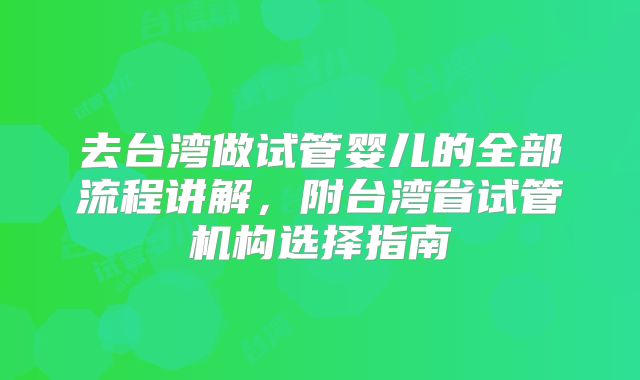 去台湾做试管婴儿的全部流程讲解，附台湾省试管机构选择指南