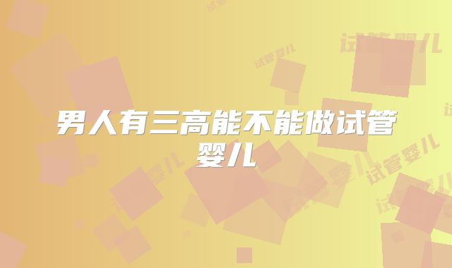 男人有三高能不能做试管婴儿