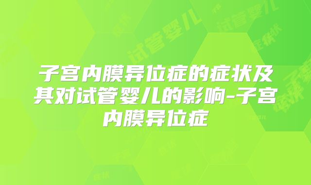 子宫内膜异位症的症状及其对试管婴儿的影响-子宫内膜异位症