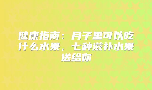 健康指南：月子里可以吃什么水果，七种滋补水果送给你