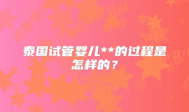 泰国试管婴儿**的过程是怎样的?