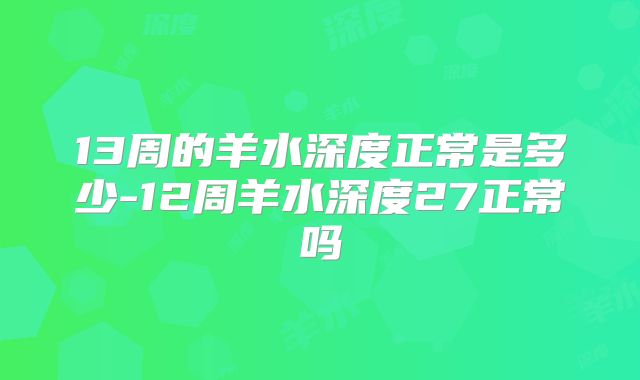 13周的羊水深度正常是多少-12周羊水深度27正常吗