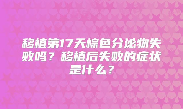 移植第17天棕色分泌物失败吗？移植后失败的症状是什么？