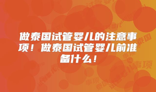 做泰国试管婴儿的注意事项！做泰国试管婴儿前准备什么！