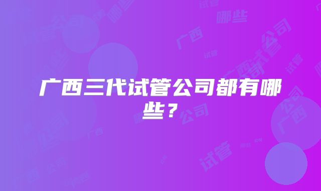 广西三代试管公司都有哪些?