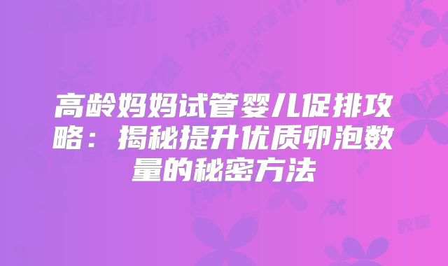 高龄妈妈试管婴儿促排攻略：揭秘提升优质卵泡数量的秘密方法