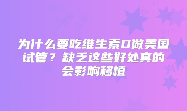 为什么要吃维生素D做美国试管？缺乏这些好处真的会影响移植