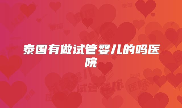 泰国有做试管婴儿的吗医院