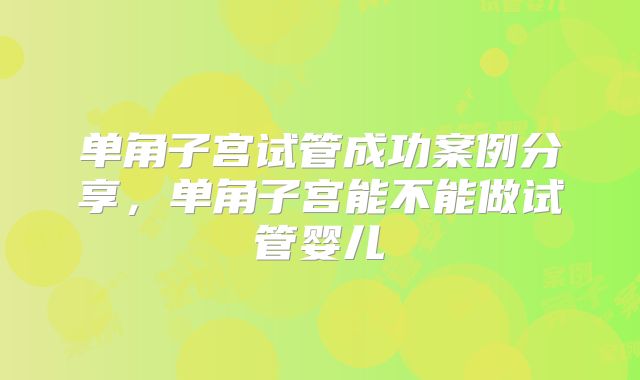 单角子宫试管成功案例分享，单角子宫能不能做试管婴儿