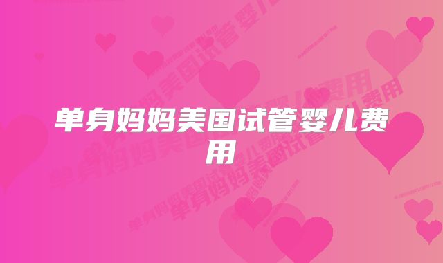 单身妈妈美国试管婴儿费用