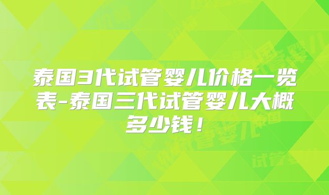 泰国3代试管婴儿价格一览表-泰国三代试管婴儿大概多少钱！