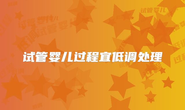 试管婴儿过程宜低调处理