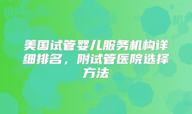美国试管婴儿服务机构详细排名，附试管医院选择方法