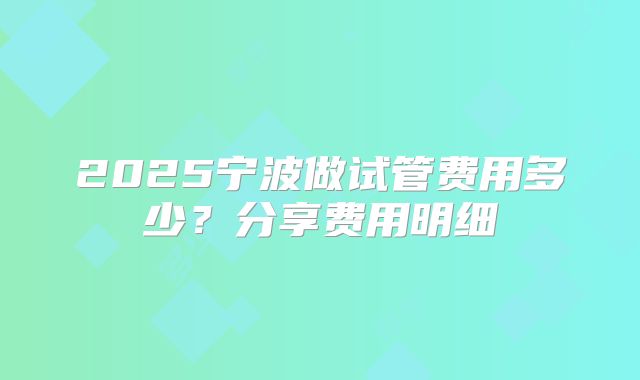 2025宁波做试管费用多少？分享费用明细