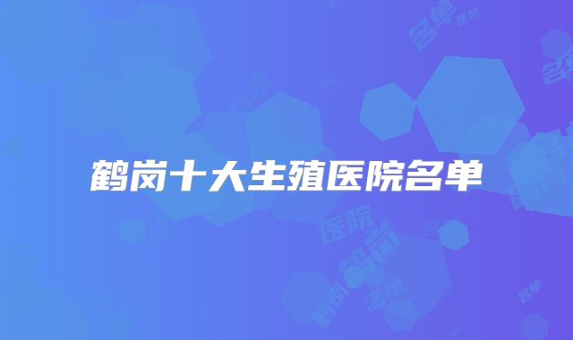 鹤岗十大生殖医院名单