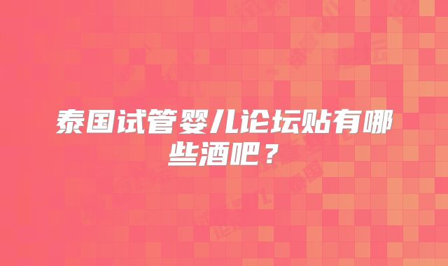 泰国试管婴儿论坛贴有哪些酒吧?
