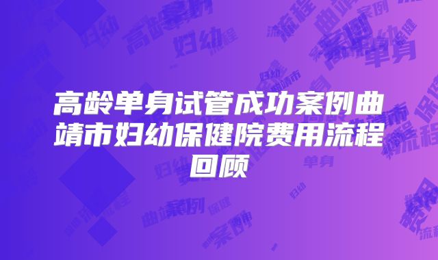 高龄单身试管成功案例曲靖市妇幼保健院费用流程回顾