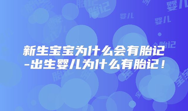 新生宝宝为什么会有胎记-出生婴儿为什么有胎记！