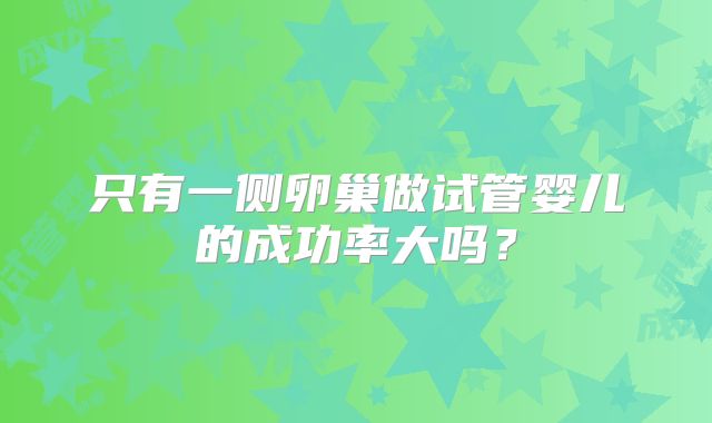 只有一侧卵巢做试管婴儿的成功率大吗？
