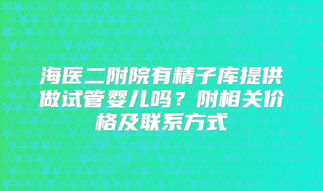 海医二附院有精子库提供做试管婴儿吗？附相关价格及联系方式