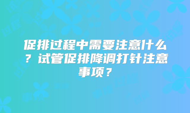 促排过程中需要注意什么？试管促排降调打针注意事项？