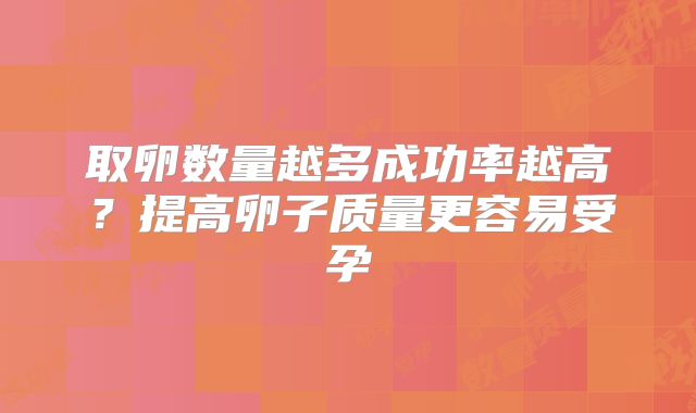 取卵数量越多成功率越高？提高卵子质量更容易受孕