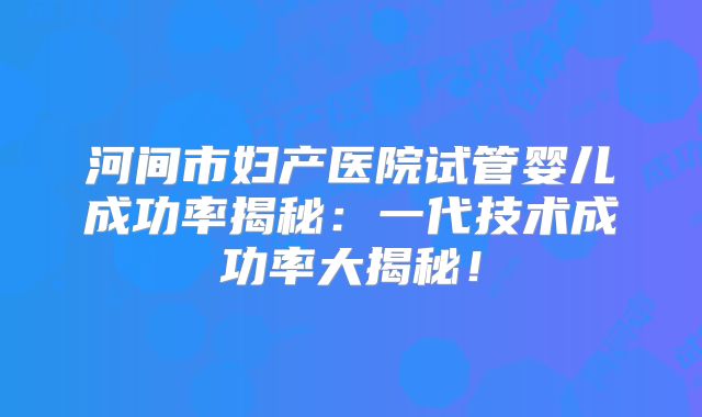 河间市妇产医院试管婴儿成功率揭秘：一代技术成功率大揭秘！