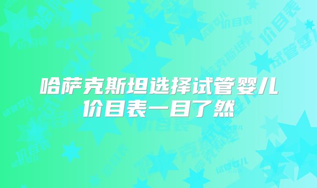 哈萨克斯坦选择试管婴儿价目表一目了然