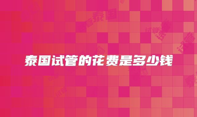 泰国试管的花费是多少钱