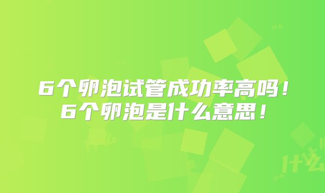 6个卵泡试管成功率高吗!6个卵泡是什么意思!