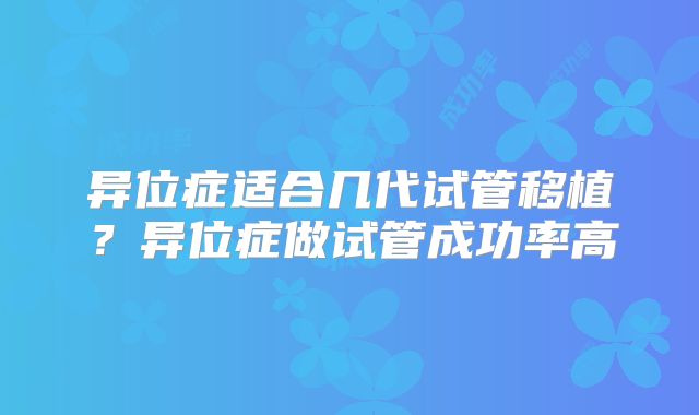 异位症适合几代试管移植？异位症做试管成功率高
