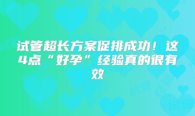 试管超长方案促排成功！这4点“好孕”经验真的很有效