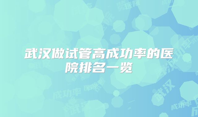 武汉做试管高成功率的医院排名一览