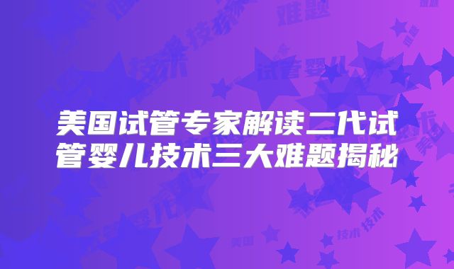 美国试管专家解读二代试管婴儿技术三大难题揭秘
