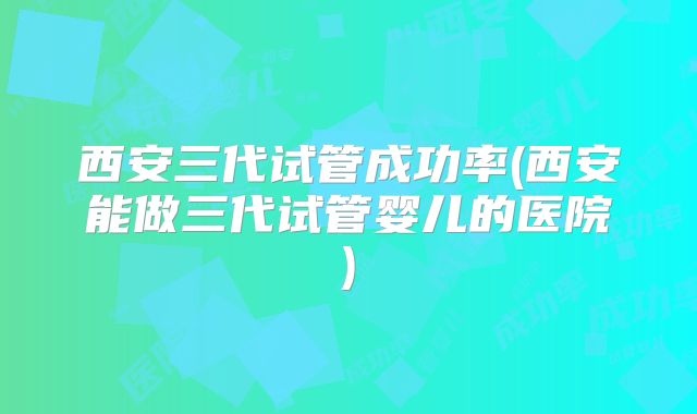 陕西西安三代试管私立医院排名比较好是哪家？