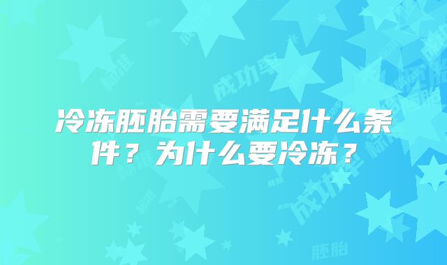 冷冻胚胎需要满足什么条件?为什么要冷冻?