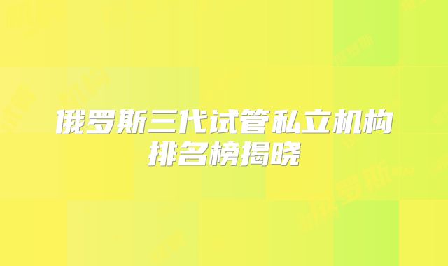 俄罗斯三代试管私立机构排名榜揭晓