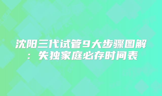 沈阳三代试管9大步骤图解：失独家庭必存时间表